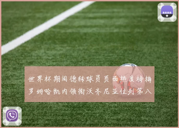 世界杯期间德转球员页面热度榜梅罗姆哈凯内领衔沃齐尼亚位列第八