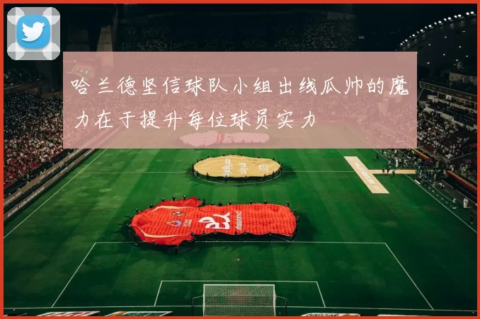 哈兰德坚信球队小组出线瓜帅的魔力在于提升每位球员实力