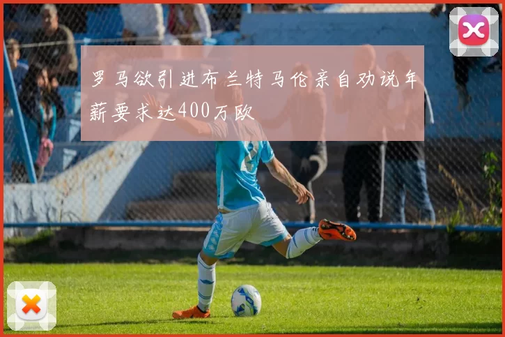 罗马欲引进布兰特马伦亲自劝说年薪要求达400万欧