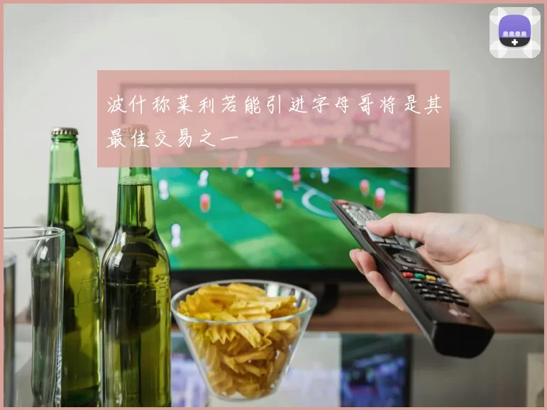 波什称莱利若能引进字母哥将是其最佳交易之一