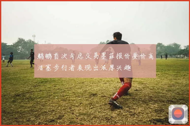 鹈鹕首次考虑交易墨菲报价要价高活塞步行者表现出浓厚兴趣