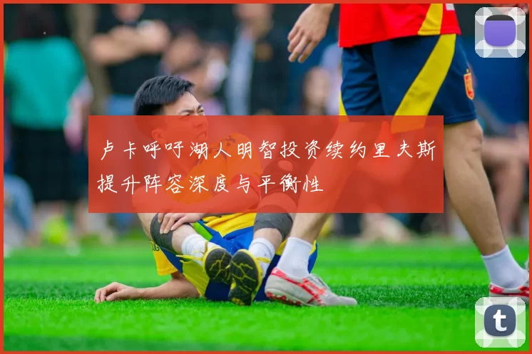 卢卡呼吁湖人明智投资续约里夫斯提升阵容深度与平衡性