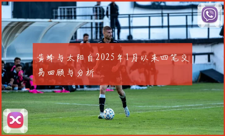 黄蜂与太阳自2025年1月以来四笔交易回顾与分析