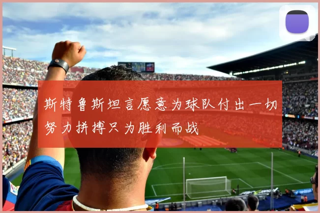 斯特鲁斯坦言愿意为球队付出一切努力拼搏只为胜利而战